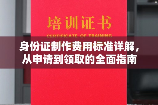 池州身份证制作费用标准详解，从申请到领取的全面指南